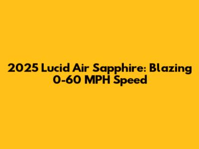 2025 Lucid Air Sapphire: Blazing 0-60 MPH Speed