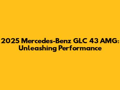 2025 Mercedes-Benz GLC 43 AMG: Unleashing Performance