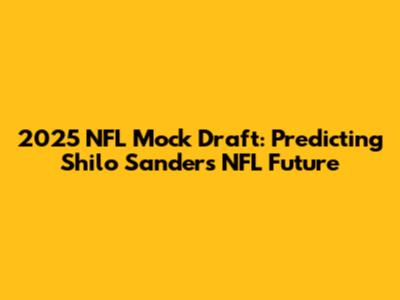 2025 NFL Mock Draft: Predicting Shilo Sanders' NFL Future