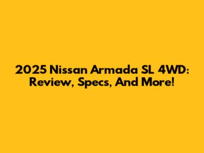 2025 Nissan Armada SL 4WD: Review, Specs, And More!