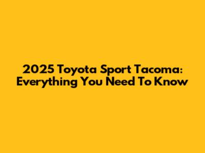 2025 Toyota Sport Tacoma: Everything You Need To Know