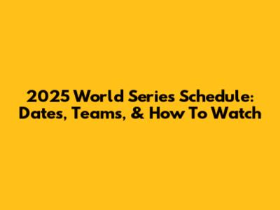 2025 World Series Schedule: Dates, Teams, & How To Watch