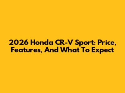 2026 Honda CR-V Sport: Price, Features, And What To Expect