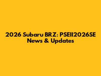 2026 Subaru BRZ: PSEII2026SE News & Updates