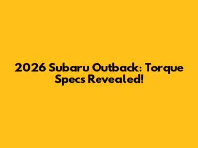 2026 Subaru Outback: Torque Specs Revealed!