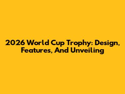 2026 World Cup Trophy: Design, Features, And Unveiling