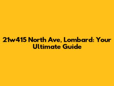 21w415 North Ave, Lombard: Your Ultimate Guide