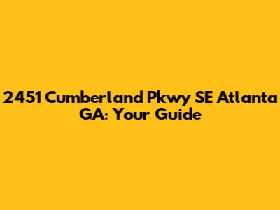 2451 Cumberland Pkwy SE Atlanta GA: Your Guide