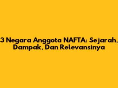 3 Negara Anggota NAFTA: Sejarah, Dampak, Dan Relevansinya