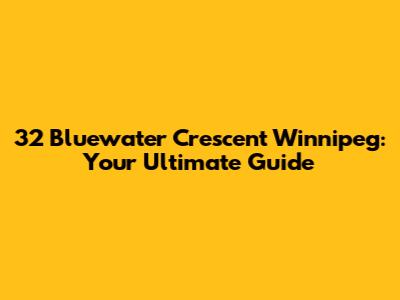 32 Bluewater Crescent Winnipeg: Your Ultimate Guide