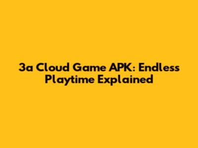 3a Cloud Game APK: Endless Playtime Explained