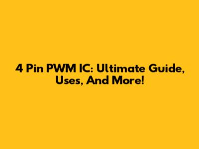 4 Pin PWM IC: Ultimate Guide, Uses, And More!
