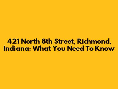 421 North 8th Street, Richmond, Indiana: What You Need To Know
