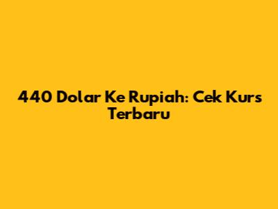 440 Dolar Ke Rupiah: Cek Kurs Terbaru