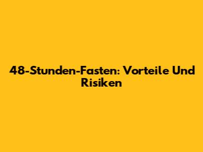 48-Stunden-Fasten: Vorteile Und Risiken