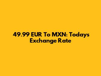 49.99 EUR To MXN: Today's Exchange Rate