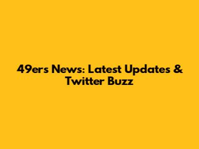 49ers News: Latest Updates & Twitter Buzz