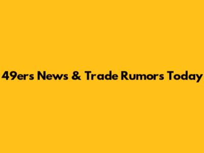 49ers News & Trade Rumors Today
