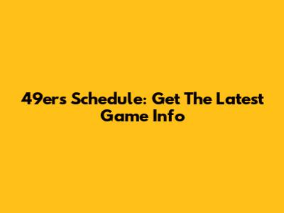 49ers Schedule: Get The Latest Game Info