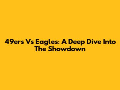 49ers Vs Eagles: A Deep Dive Into The Showdown