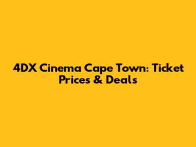 4DX Cinema Cape Town: Ticket Prices & Deals