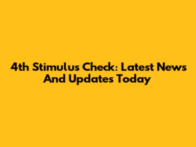 4th Stimulus Check: Latest News And Updates Today