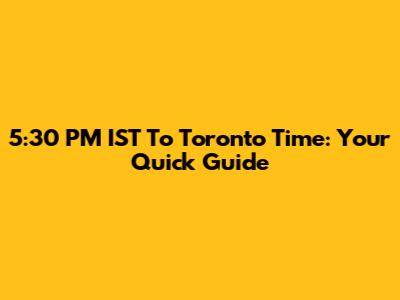 5:30 PM IST To Toronto Time: Your Quick Guide