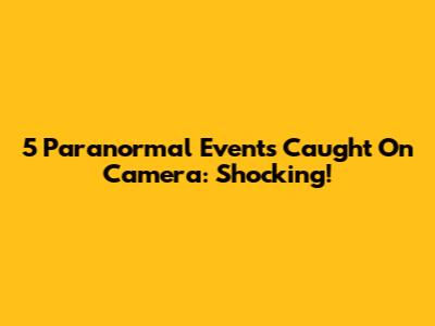5 Paranormal Events Caught On Camera: Shocking!