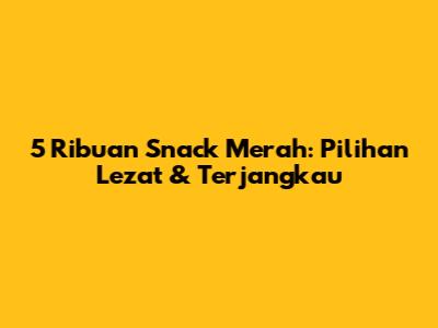 5 Ribuan Snack Merah: Pilihan Lezat & Terjangkau