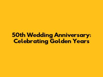 50th Wedding Anniversary: Celebrating Golden Years