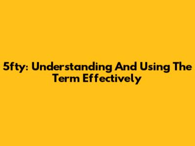 5fty: Understanding And Using The Term Effectively