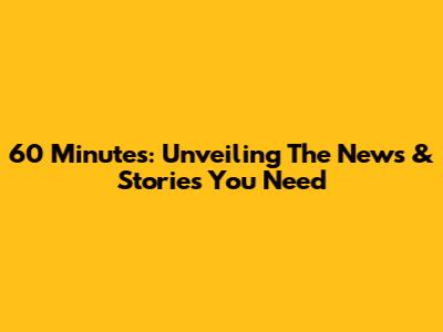 60 Minutes: Unveiling The News & Stories You Need