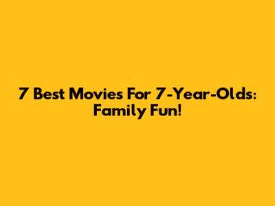 7 Best Movies For 7-Year-Olds: Family Fun!