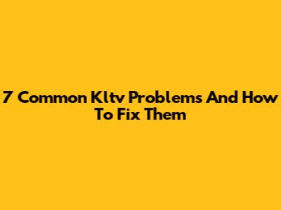 7 Common Kltv Problems And How To Fix Them