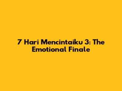 7 Hari Mencintaiku 3: The Emotional Finale