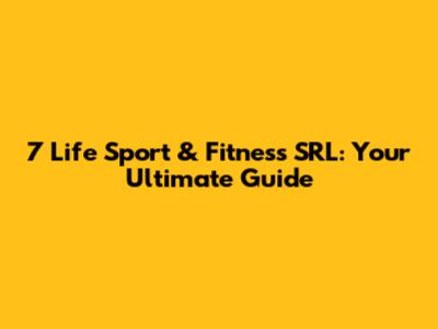 7 Life Sport & Fitness SRL: Your Ultimate Guide
