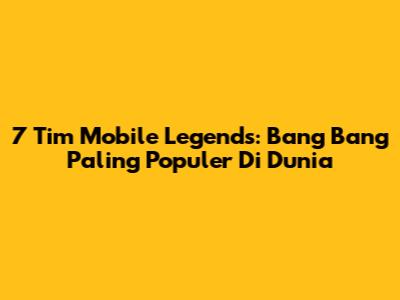 7 Tim Mobile Legends: Bang Bang Paling Populer Di Dunia