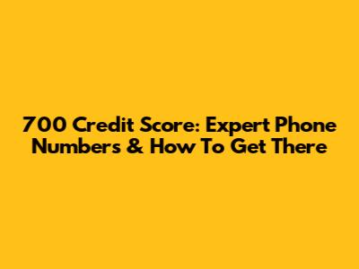 700 Credit Score: Expert Phone Numbers & How To Get There
