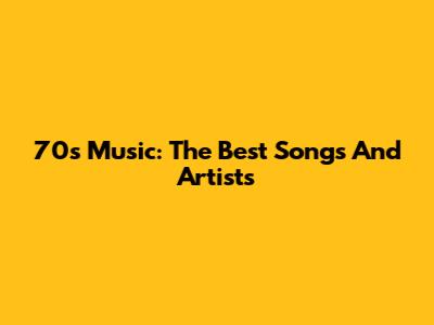70s Music: The Best Songs And Artists