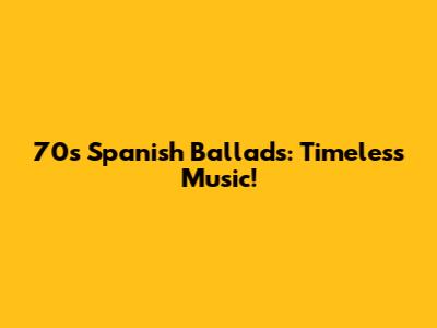 70s Spanish Ballads: Timeless Music!