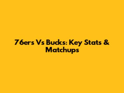 76ers Vs Bucks: Key Stats & Matchups