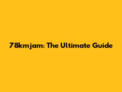 78kmjam: The Ultimate Guide