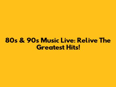 80s & 90s Music Live: Relive The Greatest Hits!
