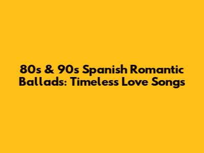 80s & 90s Spanish Romantic Ballads: Timeless Love Songs
