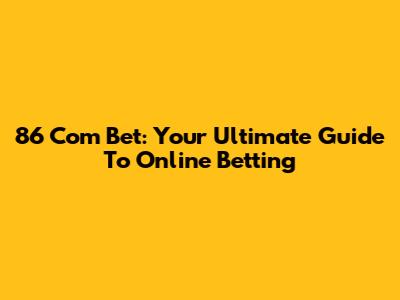 86 Com Bet: Your Ultimate Guide To Online Betting
