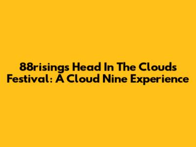 88rising's 'Head In The Clouds' Festival: A Cloud Nine Experience