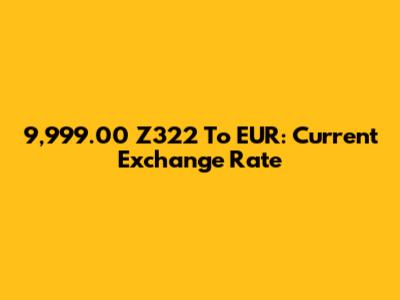 9,999.00 Z322 To EUR: Current Exchange Rate