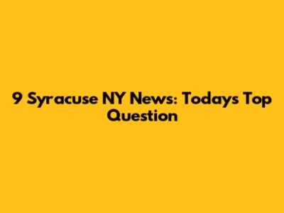9 Syracuse NY News: Today's Top Question