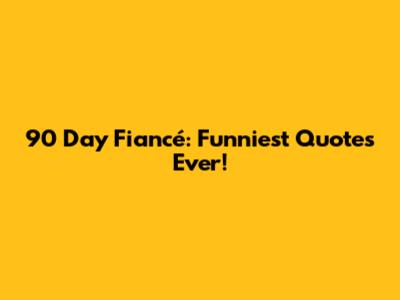 90 Day Fiancé: Funniest Quotes Ever!