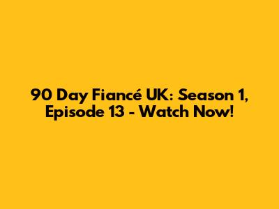 90 Day Fiancé UK: Season 1, Episode 13 - Watch Now!